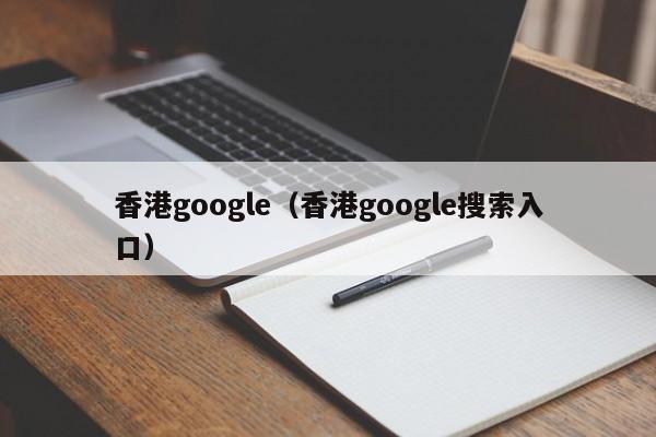 香港google（香港google搜索入口）
